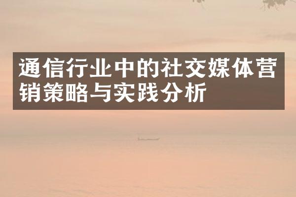 通信行业中的社交媒体营销策略与实践分析