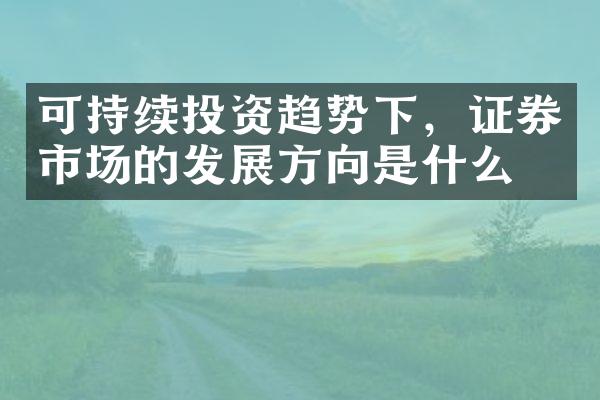 可持续投资趋势下，证券市场的发展方向是什么？