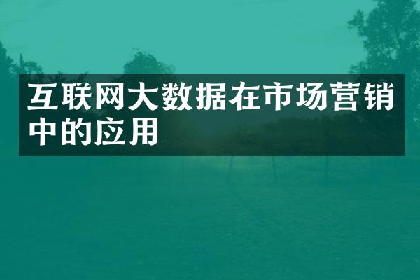 互联网大数据在市场营销中的应用