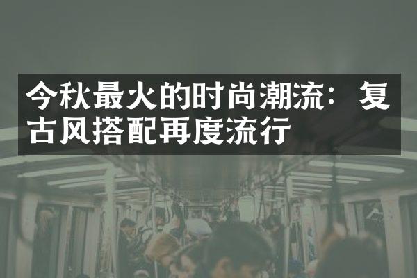 今秋最火的时尚潮流：复古风搭配再度流行