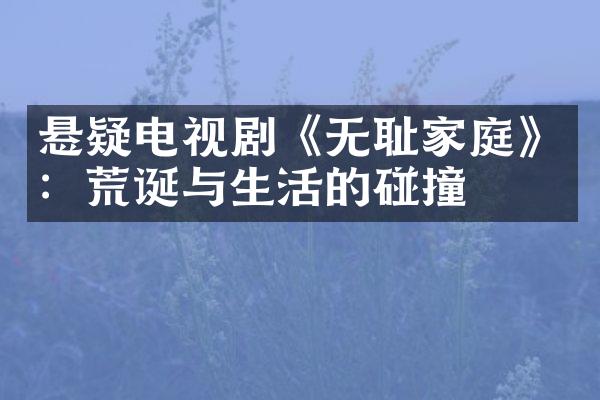 悬疑电视剧《无耻家庭》：荒诞与生活的碰撞