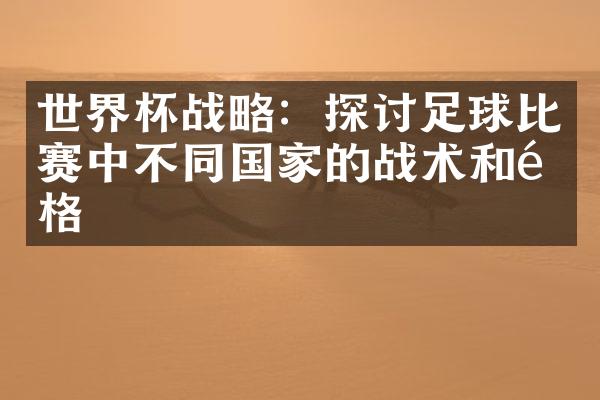 世界杯战略：探讨足球比赛中不同国家的战术和风格