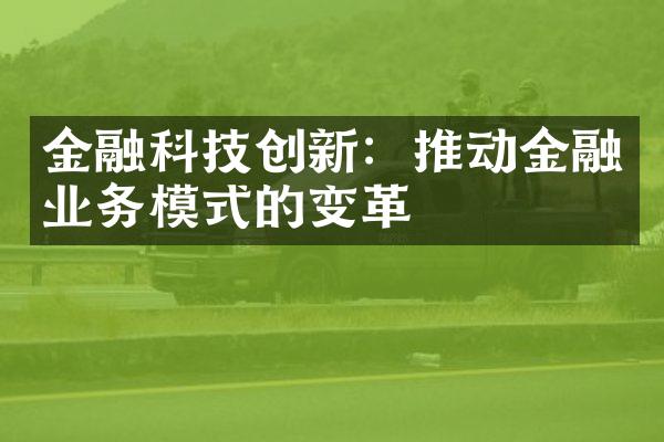 金融科技创新：推动金融业务模式的变革