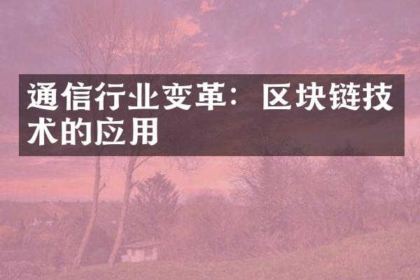 通信行业变革：区块链技术的应用