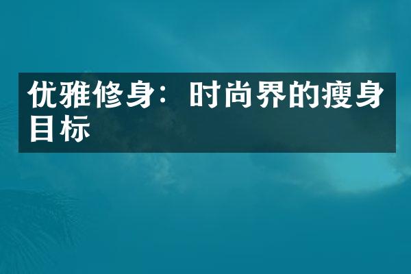 优雅修身：时尚界的瘦身目标