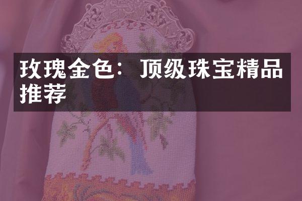 玫瑰金色：顶级珠宝精品推荐