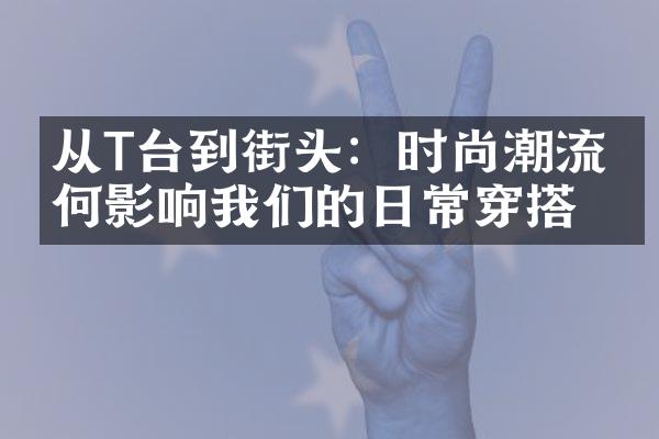 从T台到街头：时尚潮流如何影响我们的日常穿搭