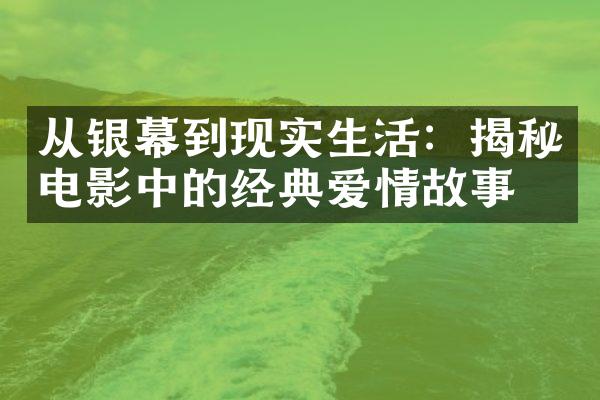 从银幕到现实生活：揭秘电影中的经典爱情故事