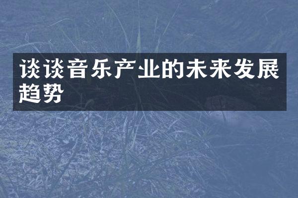 谈谈音乐产业的未来发展趋势