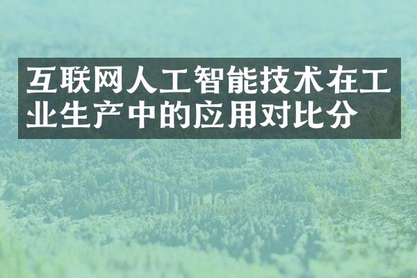 互联网人工智能技术在工业生产中的应用对比分析