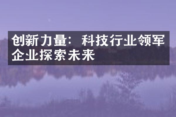 创新力量：科技行业领军企业探索未来