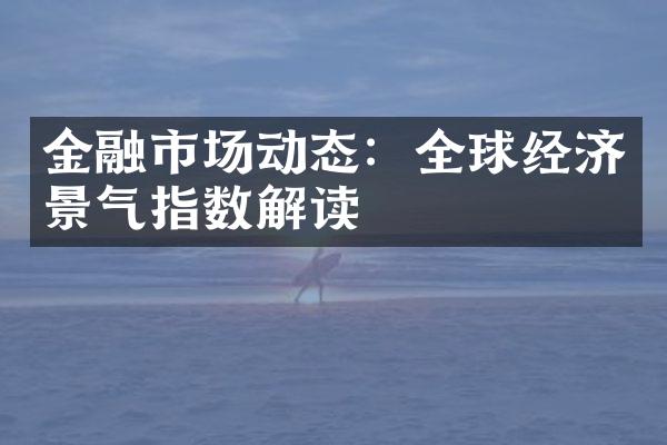 金融市场动态：全球经济景气指数解读