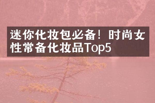 迷你化妆包必备！时尚女性常备化妆品Top5