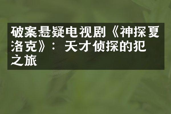 破案悬疑电视剧《神探夏洛克》：天才侦探的犯罪之旅