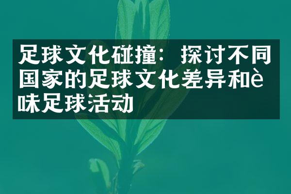 足球文化碰撞：探讨不同国家的足球文化差异和趣味足球活动