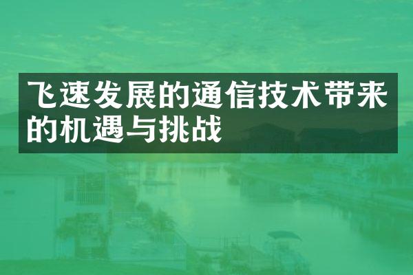 飞速发展的通信技术带来的机遇与挑战