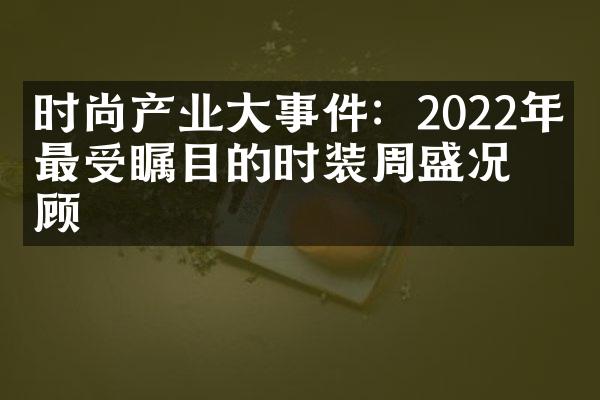 时尚产业大事件：2022年度最受瞩目的时装周盛况回顾