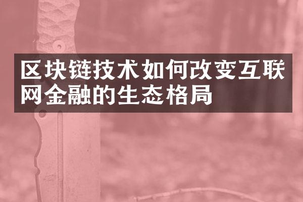 区块链技术如何改变互联网金融的生态格局