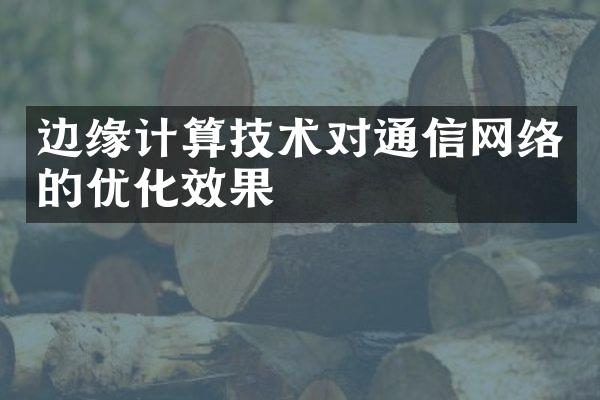 边缘计算技术对通信网络的优化效果