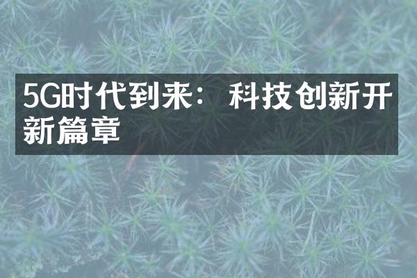 5G时代到来：科技创新开启新篇章