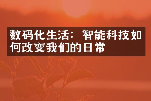 数码化生活：智能科技如何改变我们的日常