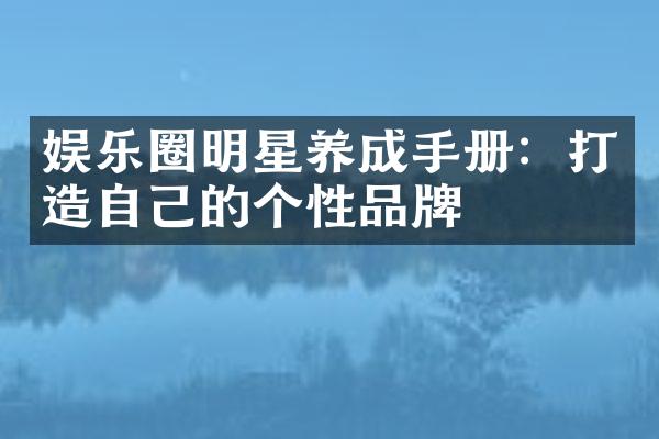 娱乐圈明星养成手册：打造自己的个性品牌