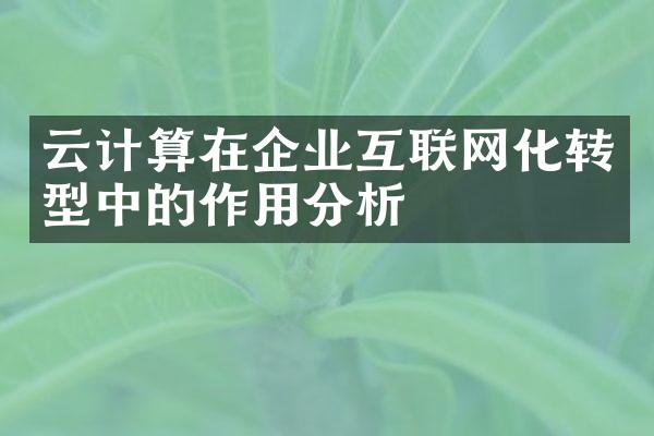 云计算在企业互联网化转型中的作用分析