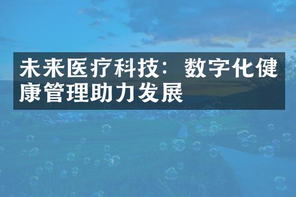 未来医疗科技：数字化健康管理助力发展