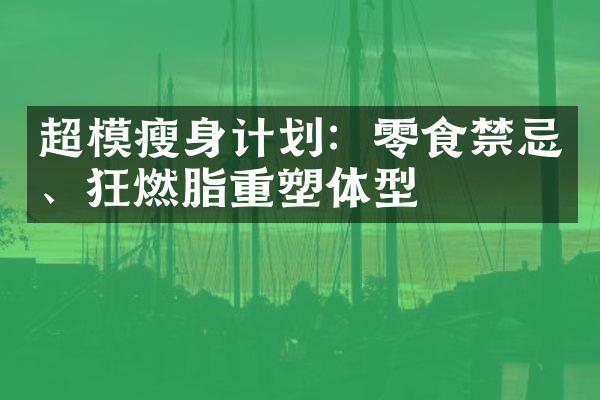 超模瘦身计划：零食禁忌、狂燃脂重塑体型