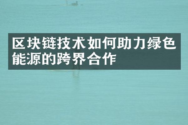 区块链技术如何助力绿色能源的跨界合作