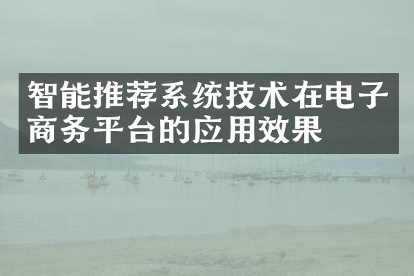 智能推荐系统技术在电子商务平台的应用效果