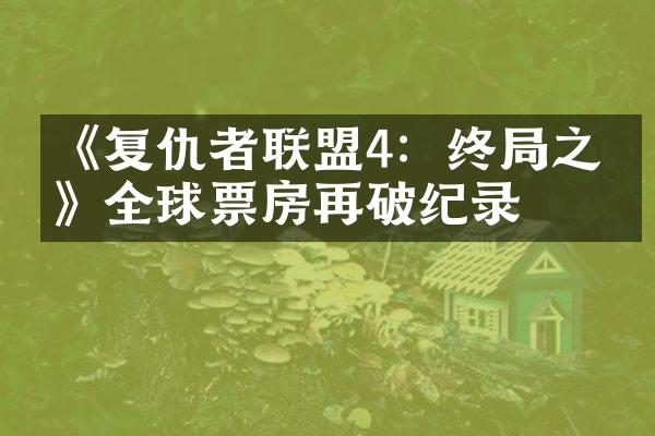 《复仇者联盟4：终之战》全球票房再破纪录