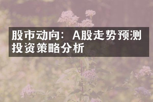 股市动向：A股走势预测与投资策略分析