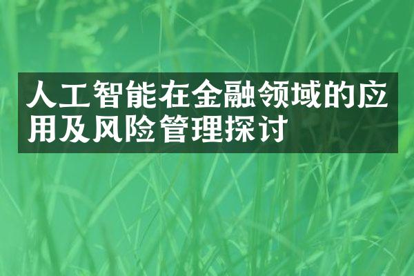 人工智能在金融领域的应用及风险管理探讨