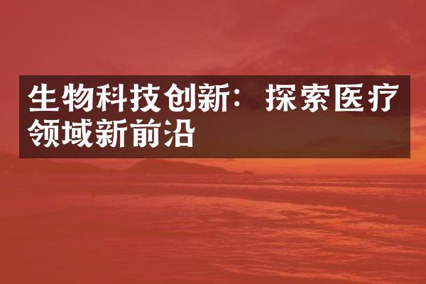 生物科技创新：探索医疗领域新前沿