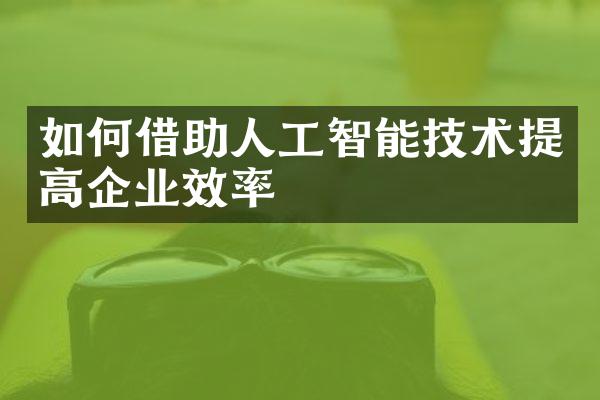 如何借助人工智能技术提高企业效率