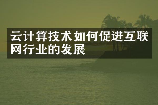 云计算技术如何促进互联网行业的发展