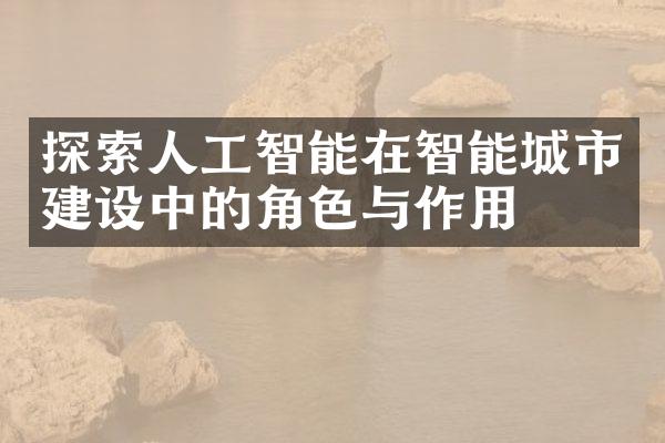 探索人工智能在智能城市建设中的角色与作用