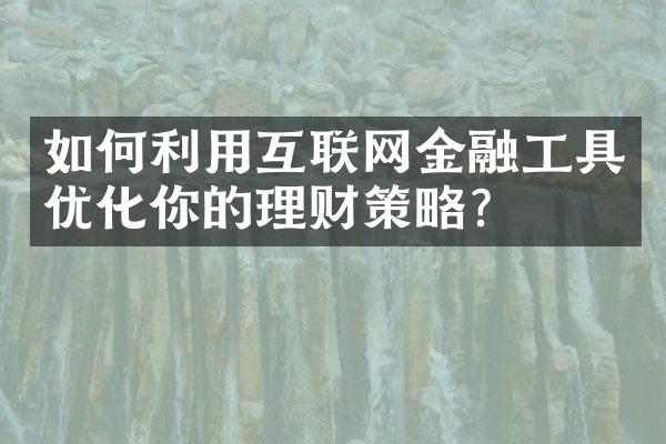 如何利用互联网金融工具优化你的理财策略？