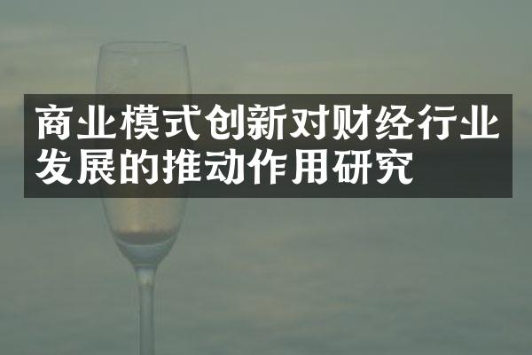 商业模式创新对财经行业发展的推动作用研究