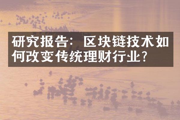 研究报告：区块链技术如何改变传统理财行业？