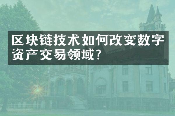 区块链技术如何改变数字资产交易领域？