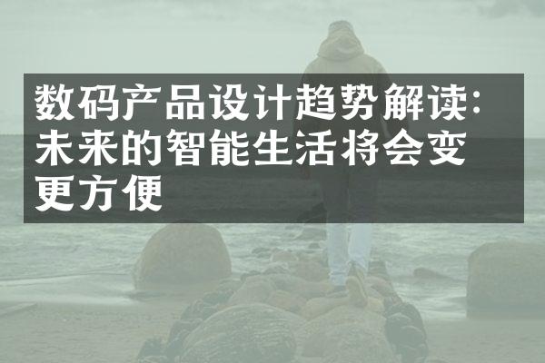 数码产品设计趋势解读：未来的智能生活将会变得更方便