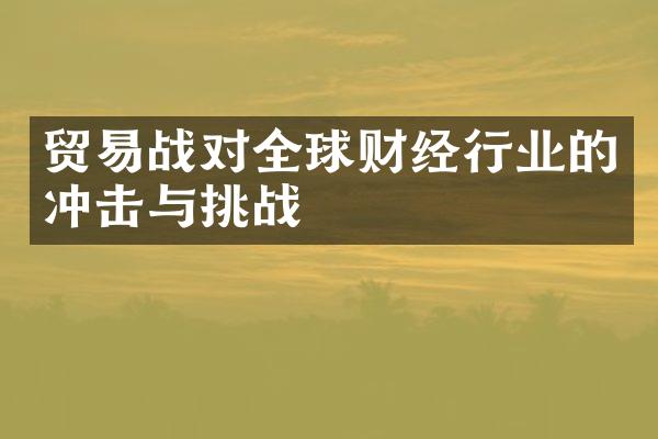 贸易战对全球财经行业的冲击与挑战