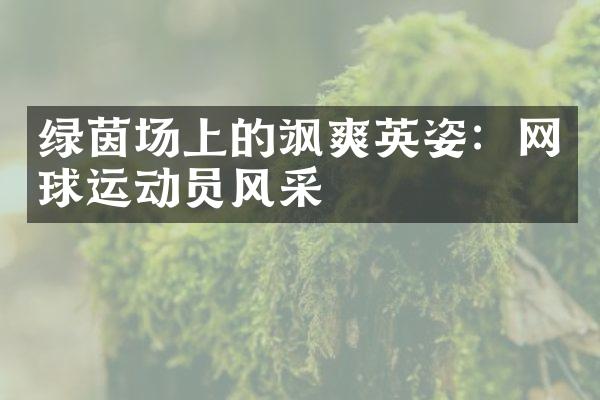 绿茵场上的飒爽英姿：网球运动员风采