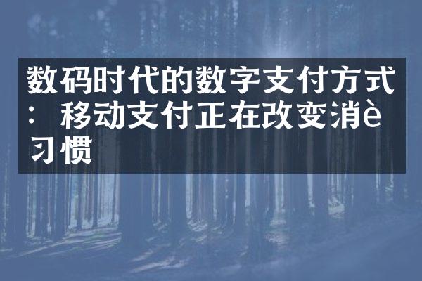 数码时代的数字支付方式：移动支付正在改变消费习惯