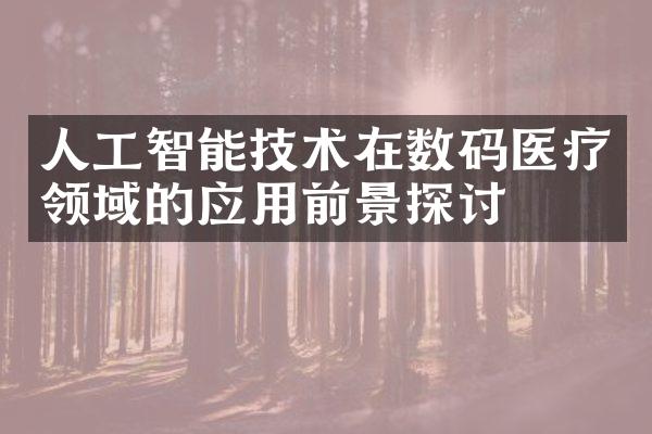 人工智能技术在数码医疗领域的应用前景探讨