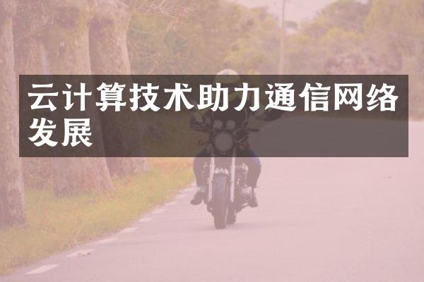 云计算技术助力通信网络发展