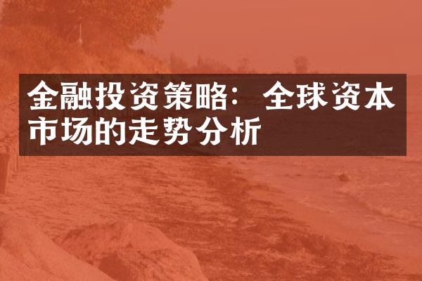 金融投资策略：全球资本市场的走势分析