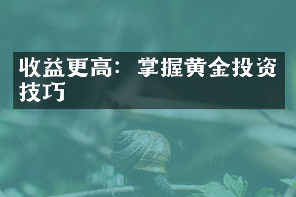 收益更高：掌握黄金投资技巧